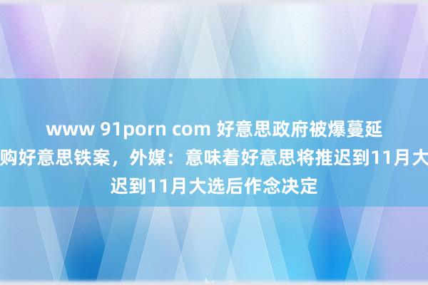 www 91porn com 好意思政府被爆蔓延审查新日铁收购好意思铁案，外媒：意味着好意思将推迟到11月大选后作念决定