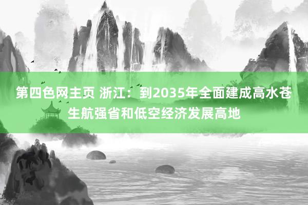 第四色网主页 浙江：到2035年全面建成高水苍生航强省和低空经济发展高地