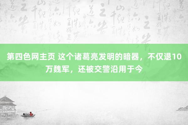 第四色网主页 这个诸葛亮发明的暗器，不仅退10万魏军，还被交警沿用于今