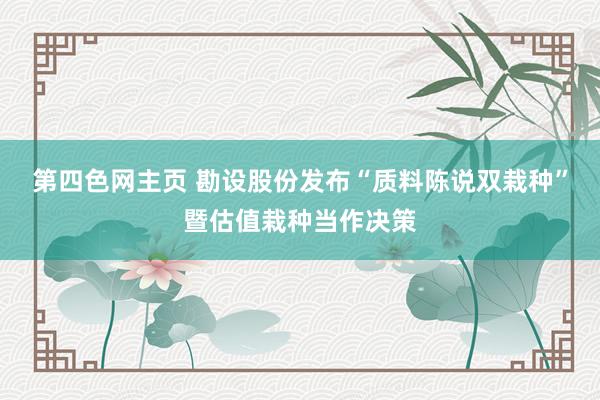 第四色网主页 勘设股份发布“质料陈说双栽种”暨估值栽种当作决策