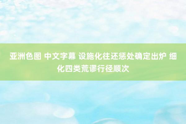 亚洲色图 中文字幕 设施化往还惩处确定出炉 细化四类荒谬行径顺次