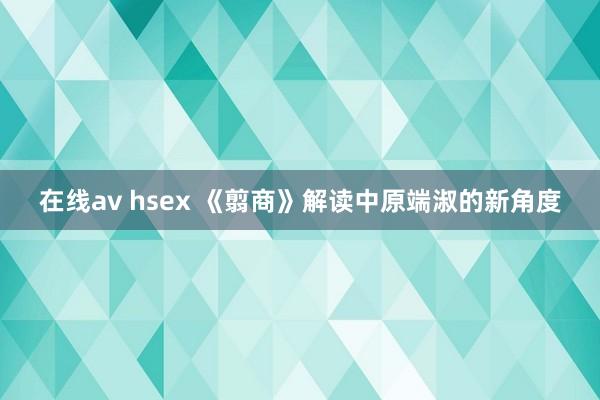 在线av hsex 《翦商》解读中原端淑的新角度