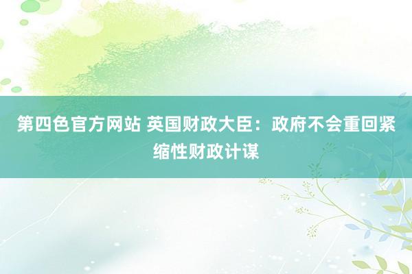 第四色官方网站 英国财政大臣：政府不会重回紧缩性财政计谋