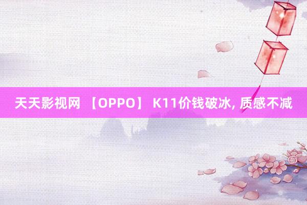 天天影视网 【OPPO】 K11价钱破冰， 质感不减