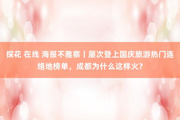 探花 在线 海报不雅察丨屡次登上国庆旅游热门连络地榜单，成都为什么这样火？