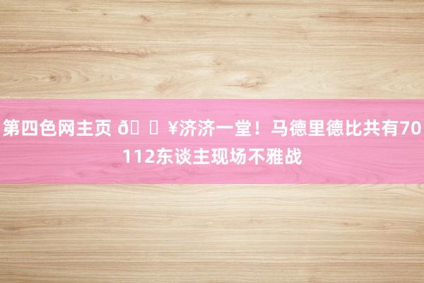 第四色网主页 🔥济济一堂！马德里德比共有70112东谈主现场不雅战