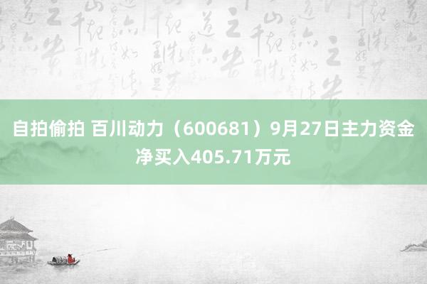 自拍偷拍 百川动力（600681）9月27日主力资金净买入405.71万元