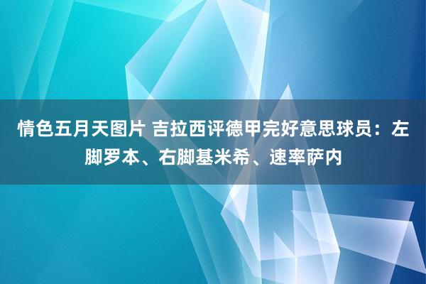 情色五月天图片 吉拉西评德甲完好意思球员：左脚罗本、右脚基米希、速率萨内