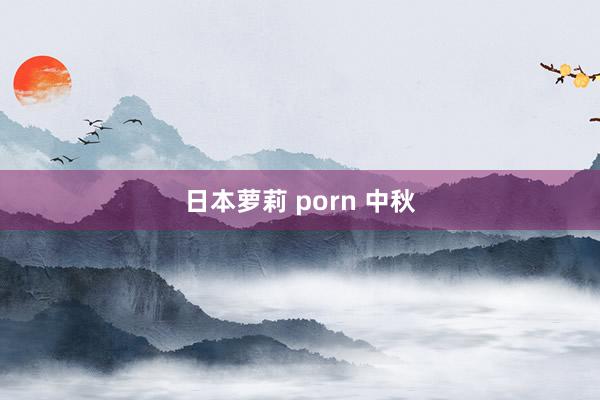 日本萝莉 porn 中秋