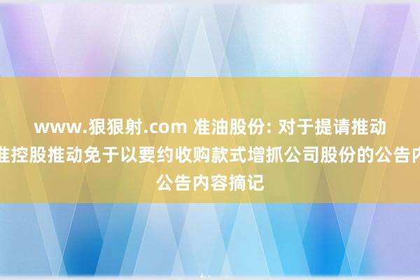 www.狠狠射.com 准油股份: 对于提请推动大会批准控股推动免于以要约收购款式增抓公司股份的公告内容摘记