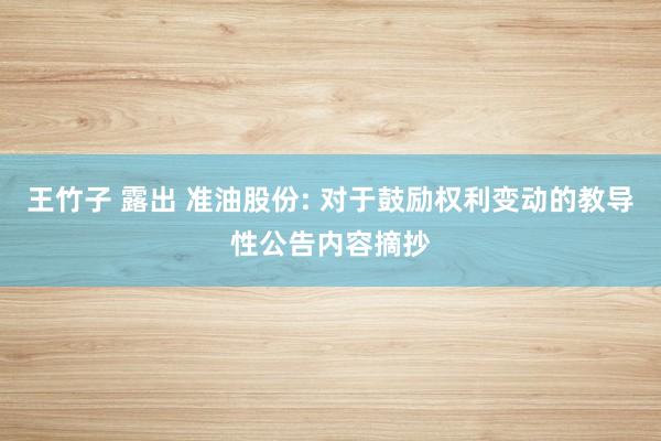 王竹子 露出 准油股份: 对于鼓励权利变动的教导性公告内容摘抄