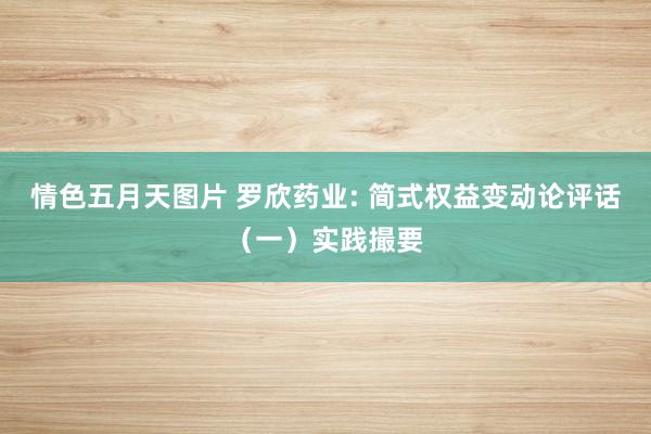 情色五月天图片 罗欣药业: 简式权益变动论评话（一）实践撮要