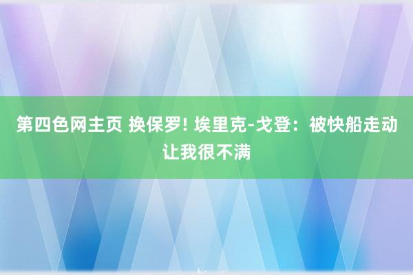 第四色网主页 换保罗! 埃里克-戈登：被快船走动让我很不满