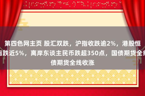 第四色网主页 股汇双跌，沪指收跌逾2%，港股恒生科指跌近5%，离岸东谈主民币跌超350点，国债期货全线收涨