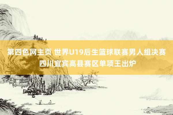 第四色网主页 世界U19后生篮球联赛男人组决赛 四川宜宾高县赛区单项王出炉