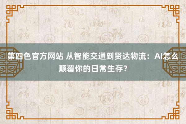 第四色官方网站 从智能交通到贤达物流：AI怎么颠覆你的日常生存？