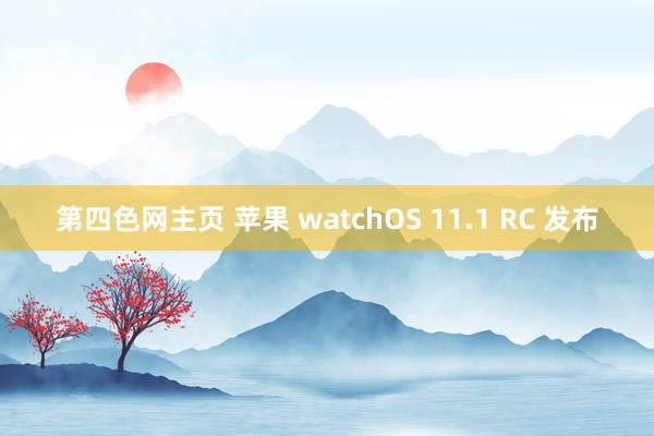 第四色网主页 苹果 watchOS 11.1 RC 发布