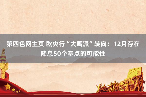 第四色网主页 欧央行“大鹰派”转向：12月存在降息50个基点的可能性