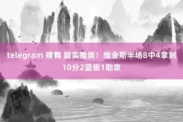 telegram 裸舞 踏实推崇！维金斯半场8中4拿到10分2篮板1助攻