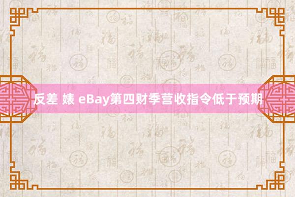 反差 婊 eBay第四财季营收指令低于预期