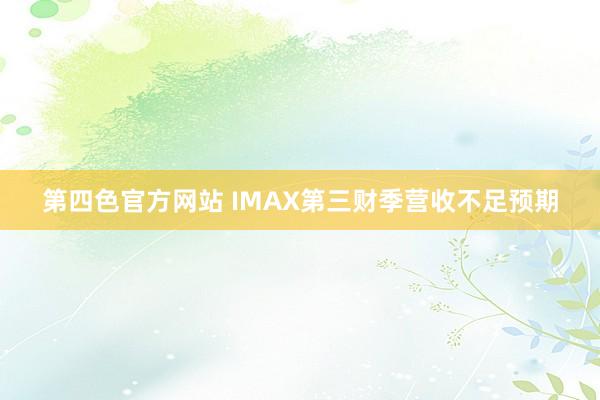 第四色官方网站 IMAX第三财季营收不足预期