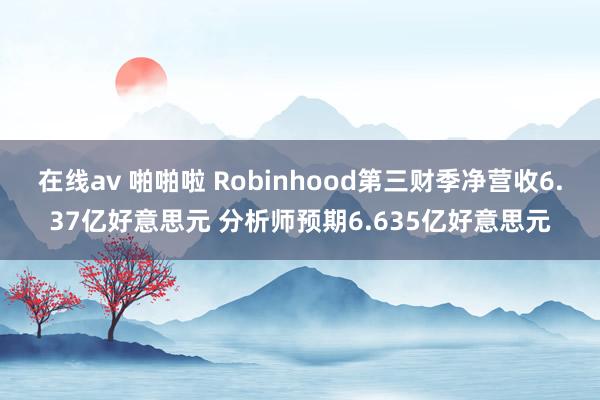 在线av 啪啪啦 Robinhood第三财季净营收6.37亿好意思元 分析师预期6.635亿好意思元