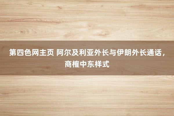 第四色网主页 阿尔及利亚外长与伊朗外长通话，商榷中东样式