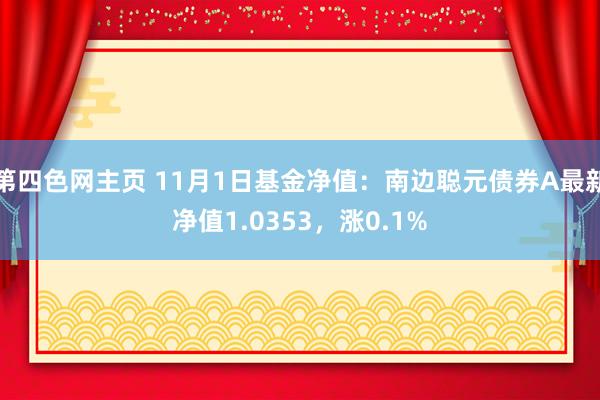 第四色网主页 11月1日基金净值：南边聪元债券A最新净值1.0353，涨0.1%