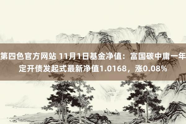 第四色官方网站 11月1日基金净值：富国碳中庸一年定开债发起式最新净值1.0168，涨0.08%