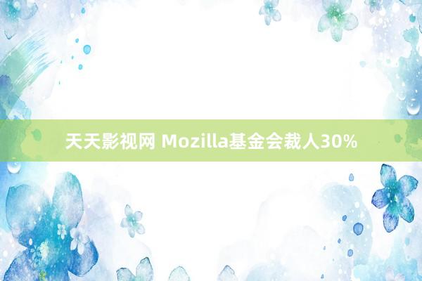 天天影视网 Mozilla基金会裁人30%