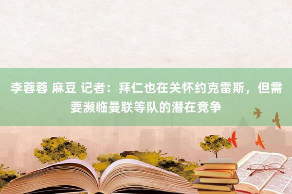 李蓉蓉 麻豆 记者：拜仁也在关怀约克雷斯，但需要濒临曼联等队的潜在竞争