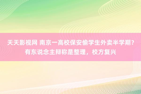 天天影视网 南京一高校保安偷学生外卖半学期？有东说念主辩称是整理，校方复兴