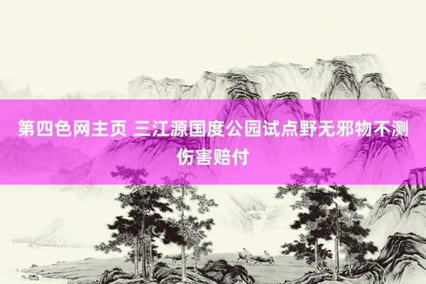 第四色网主页 三江源国度公园试点野无邪物不测伤害赔付