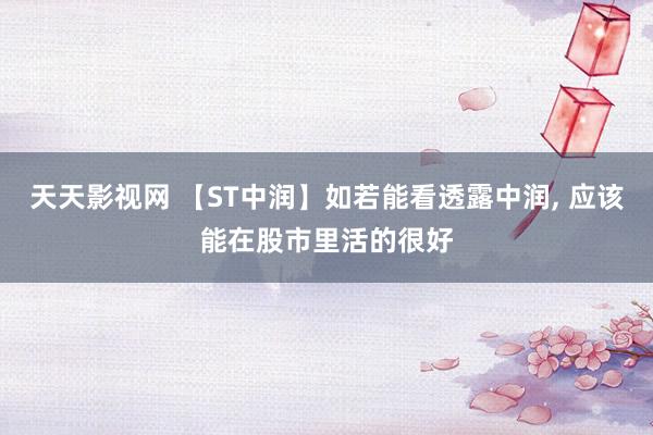 天天影视网 【ST中润】如若能看透露中润， 应该能在股市里活的很好