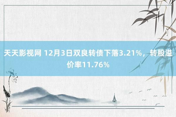 天天影视网 12月3日双良转债下落3.21%，转股溢价率11.76%