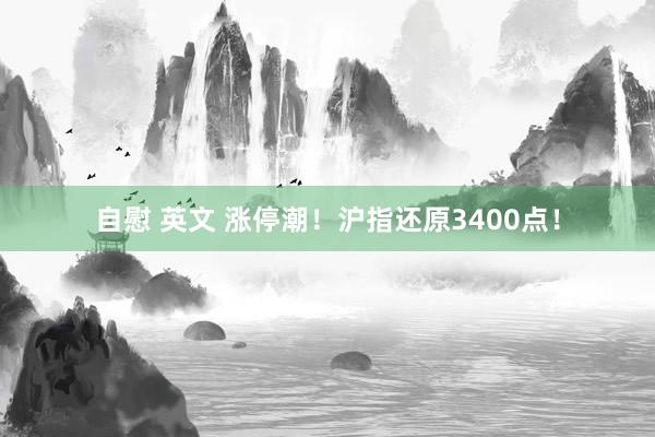 自慰 英文 涨停潮！沪指还原3400点！