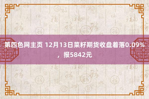 第四色网主页 12月13日菜籽期货收盘着落0.09%，报5842元