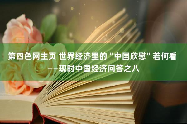 第四色网主页 世界经济里的“中国欣慰”若何看 ——现时中国经济问答之八