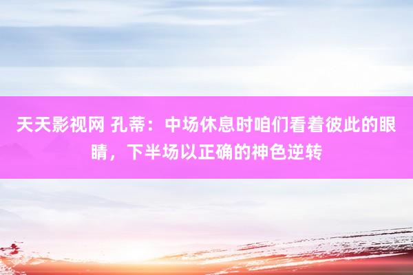 天天影视网 孔蒂：中场休息时咱们看着彼此的眼睛，下半场以正确的神色逆转