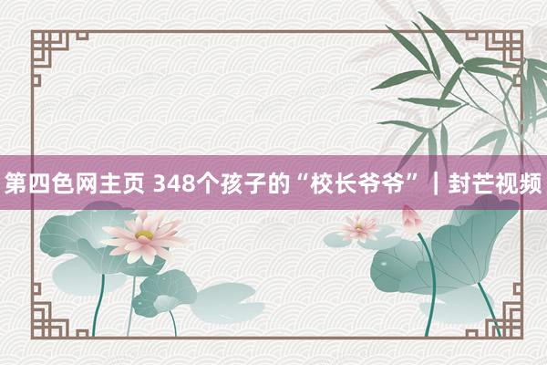 第四色网主页 348个孩子的“校长爷爷”｜封芒视频