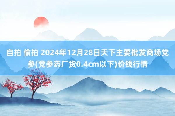 自拍 偷拍 2024年12月28日天下主要批发商场党参(党参药厂货0.4cm以下)价钱行情