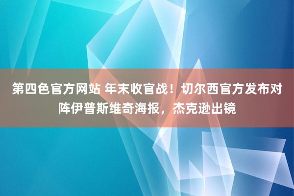 第四色官方网站 年末收官战！切尔西官方发布对阵伊普斯维奇海报，杰克逊出镜