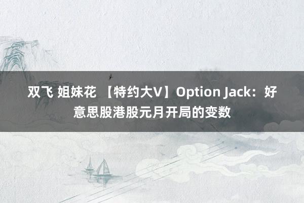 双飞 姐妹花 【特约大V】Option Jack：好意思股港股元月开局的变数