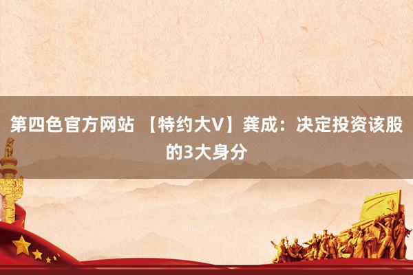 第四色官方网站 【特约大V】龚成：决定投资该股的3大身分