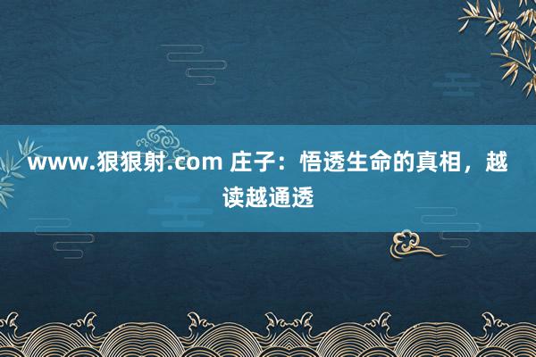 www.狠狠射.com 庄子：悟透生命的真相，越读越通透