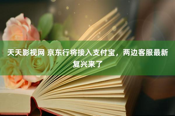 天天影视网 京东行将接入支付宝，两边客服最新复兴来了