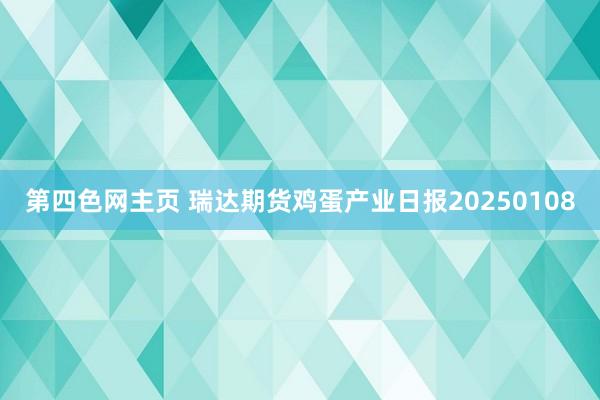 第四色网主页 瑞达期货鸡蛋产业日报20250108