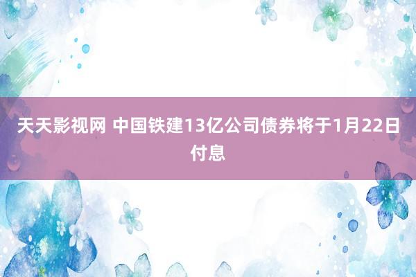 天天影视网 中国铁建13亿公司债券将于1月22日付息