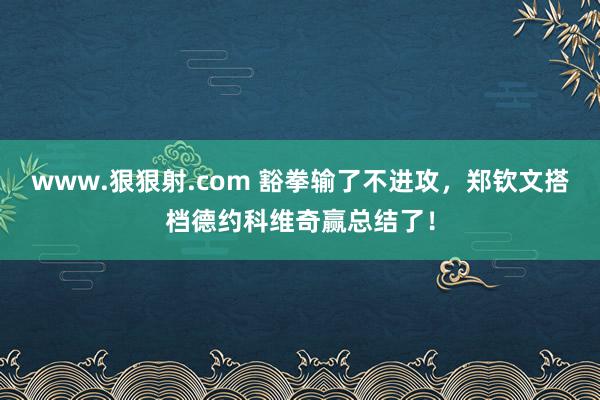 www.狠狠射.com 豁拳输了不进攻，郑钦文搭档德约科维奇赢总结了！