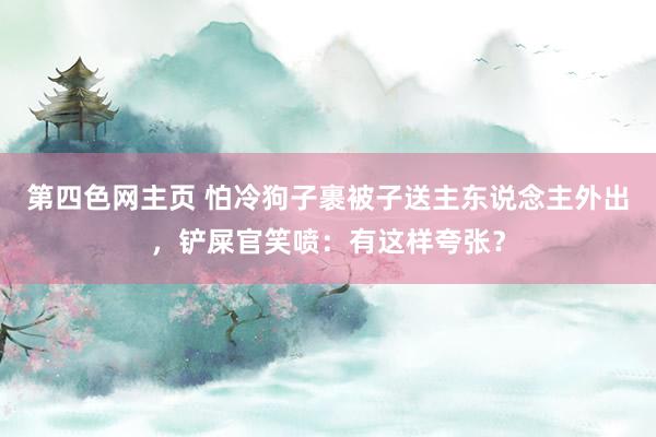 第四色网主页 怕冷狗子裹被子送主东说念主外出，铲屎官笑喷：有这样夸张？